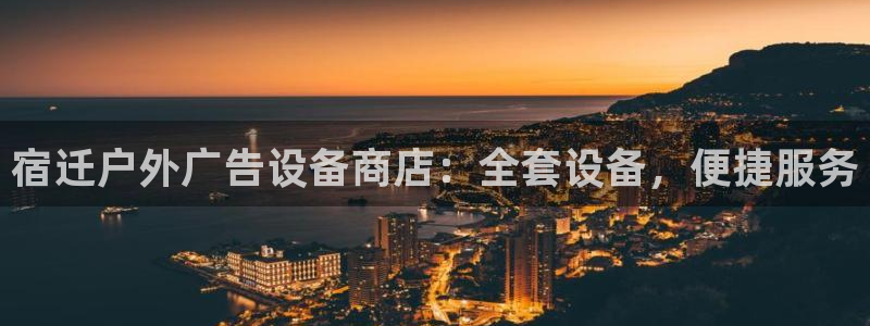杏宇平台代理怎么样可靠吗：宿迁户外广告设备商店：全套设备，便捷服务