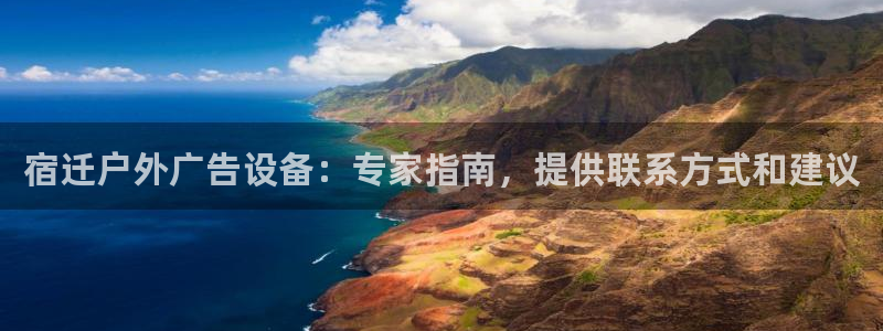杏宇平台代理怎么赚钱的：宿迁户外广告设备：专家指南，提供联系方式和建议