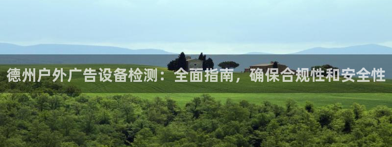 杏宇平台代理多少钱一个：德州户外广告设备检测：全面指南，确保合规性和安全性