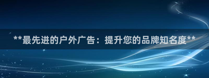 杏宇平台代理怎么赚钱：**最先进的户外广告：提升您的品牌知名度**