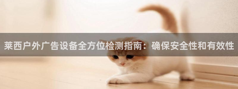 杏宇平台登录步骤：莱西户外广告设备全方位检测指南：确保安全性和有效性