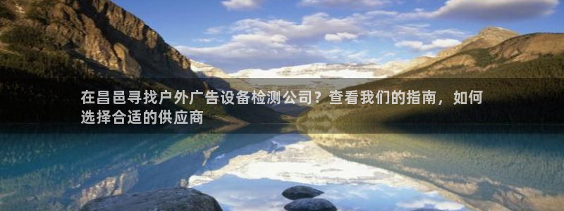 杏宇平台怎么样知乎：在昌邑寻找户外广告设备检测公司？查看我们的指南，如何
选择合适的供应商