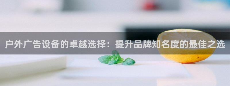 杏宇平台总代理：户外广告设备的卓越选择：提升品牌知名度的最佳之选