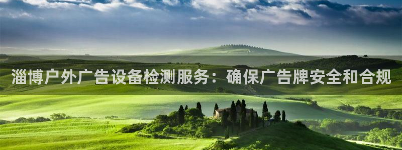 杏宇平台代理多少钱一次：淄博户外广告设备检测服务：确保广告牌安全和合规