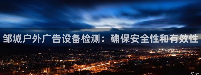杏宇平台主管：邹城户外广告设备检测：确保安全性和有效性