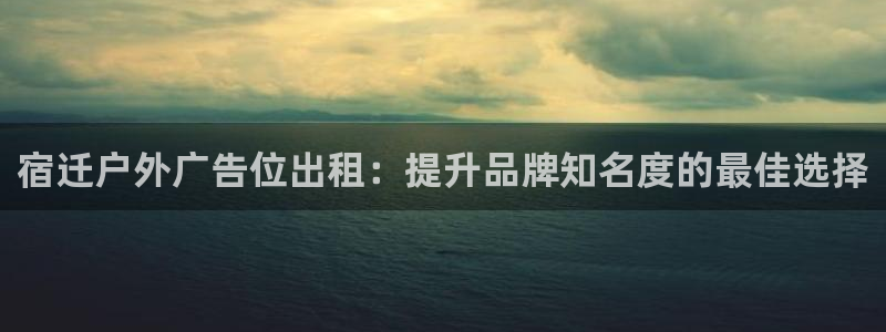 杏宇平台主管：宿迁户外广告位出租：提升品牌知名度的最佳选择