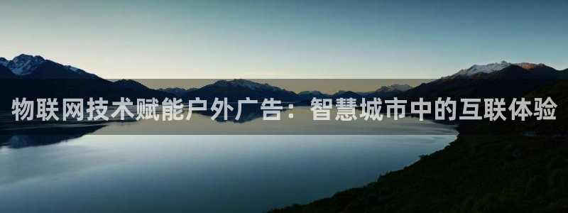杏宇平台登录步骤是什么：物联网技术赋能户外广告：智慧城市中的互联体验