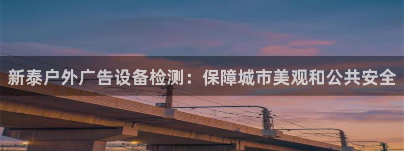 杏宇平台提现为什么这么久呢：新泰户外广告设备检测：保障城市美观和公共安全