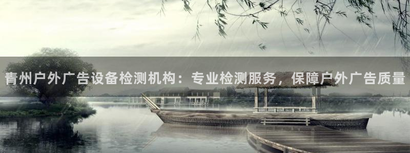 杏宇平台测速链接：青州户外广告设备检测机构：专业检测服务，保障户外广告质量