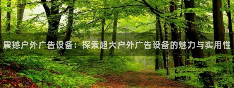 杏宇代理注册：震撼户外广告设备：探索超大户外广告设备的魅力与实用性