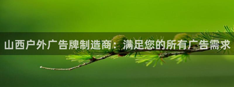 杏宇平台代理多少钱一个月：山西户外广告牌制造商：满足您的所有广告需求