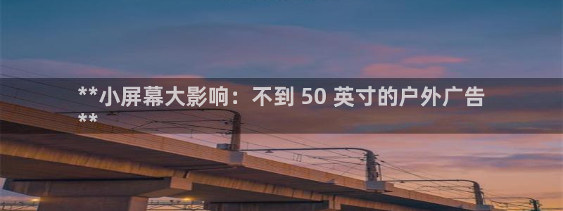 杏宇平台注册登录：**小屏幕大影响：不到 50 英寸的户外广告
**