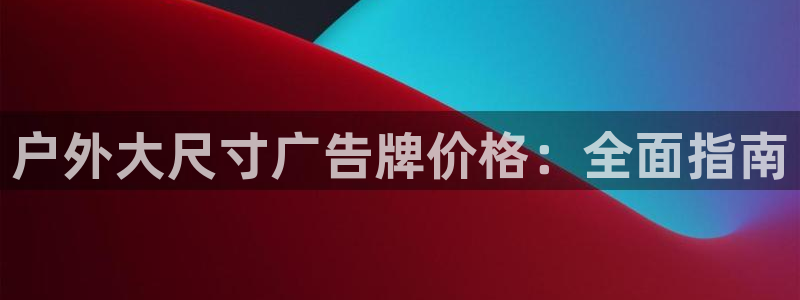 杏宇平台代理：户外大尺寸广告牌价格：全面指南