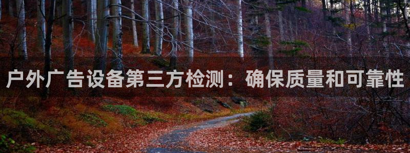 杏宇平台怎么样知乎：户外广告设备第三方检